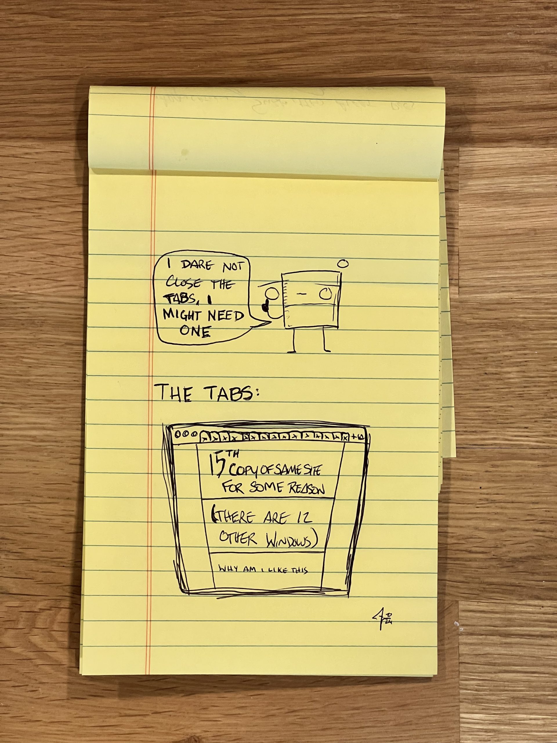 So many tabs comic A webcomic on lined legal paper, depicting a character saying “I dare not close the tabs, i might need one”. Beneath, a sketch of a browser window with many tabs open